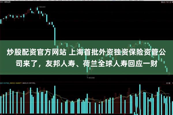 炒股配资官方网站 上海首批外资独资保险资管公司来了，友邦人寿、荷兰全球人寿回应一财