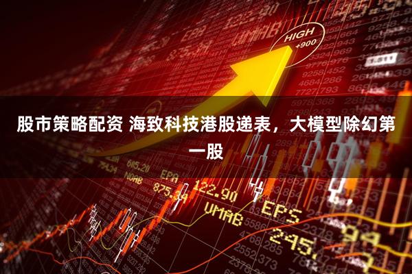 股市策略配资 海致科技港股递表，大模型除幻第一股