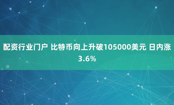 配资行业门户 比特币向上升破105000美元 日内涨3.6%