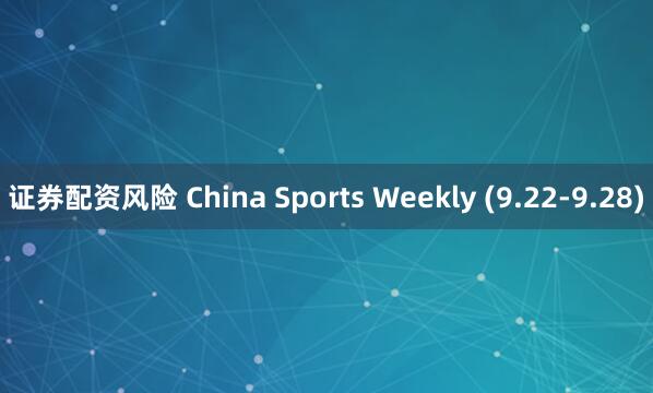 证券配资风险 China Sports Weekly (9.22-9.28)