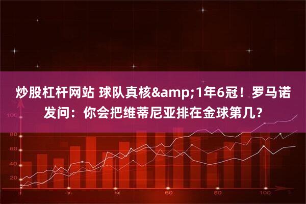 炒股杠杆网站 球队真核&1年6冠！罗马诺发问：你会把维蒂尼亚排在金球第几？