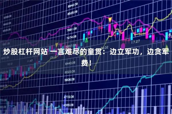 炒股杠杆网站 一言难尽的童贯:边立军功,边贪军费!