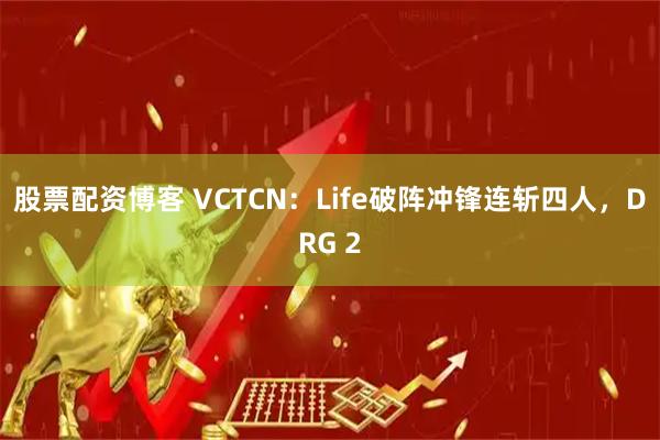 股票配资博客 VCTCN：Life破阵冲锋连斩四人，DRG 2